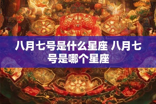 八月七号是什么星座 八月七号是哪个星座