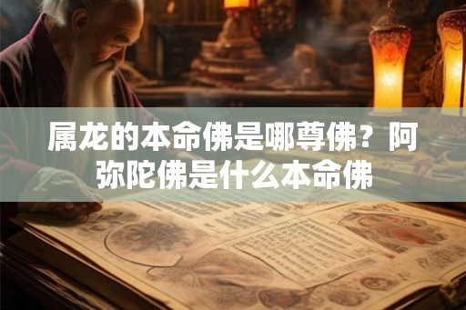 属龙的本命佛是哪尊佛？阿弥陀佛是什么本命佛