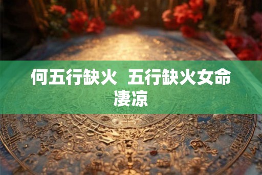 何五行缺火 五行缺火女命凄凉 何五行缺火 五行缺火女命凄凉