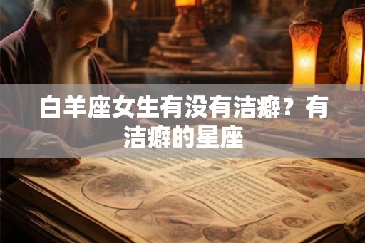 白羊座女生有没有洁癖？有洁癖的星座