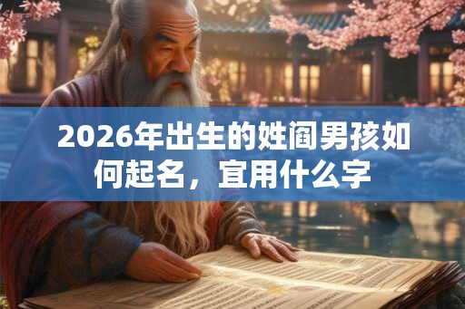 2026年出生的姓阎男孩如何起名,宜用什么字 2026年出生的姓阎男孩如何起名,宜用什么字