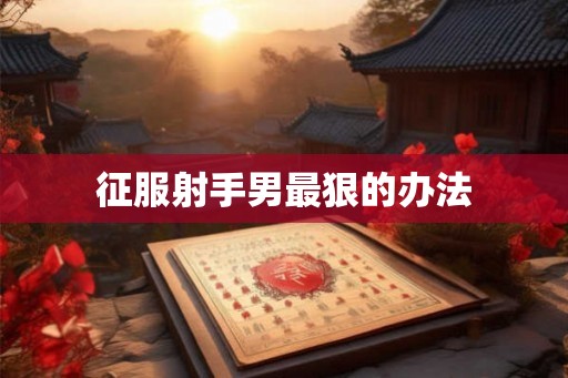 征服射手男最狠的办法