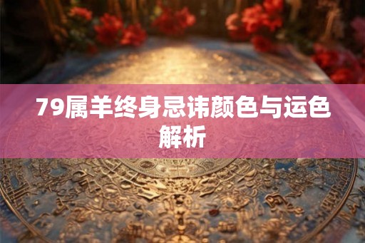 79属羊终身忌讳颜色与运色解析
