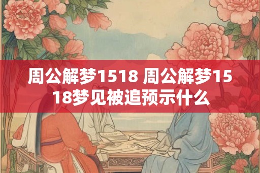 周公解梦1518 周公解梦1518梦见被追预示什么