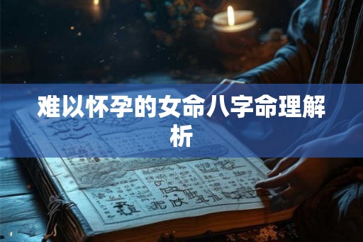 难以怀孕的女命八字命理解析