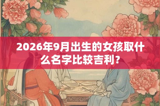 2026年9月出生的女孩取什么名字比较吉利？