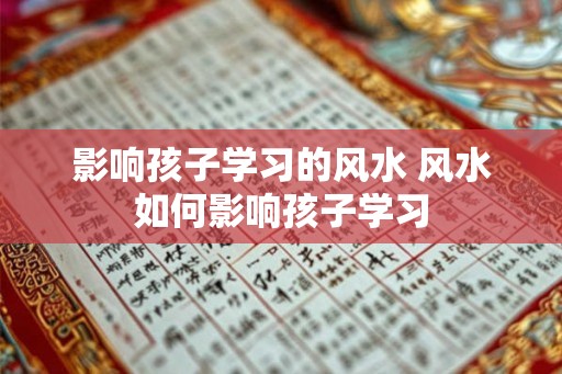影响孩子学习的风水 风水如何影响孩子学习