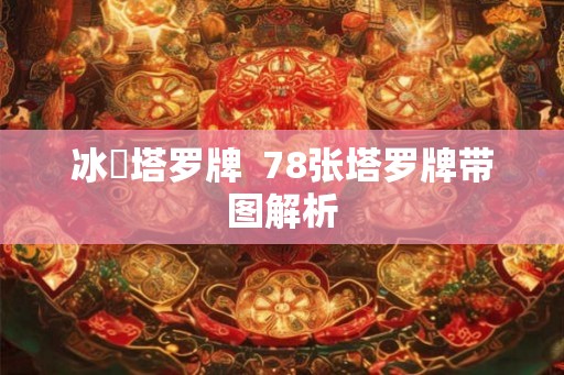 冰菓塔罗牌 78张塔罗牌带图解析 冰菓塔罗牌 78张塔罗牌带图解析