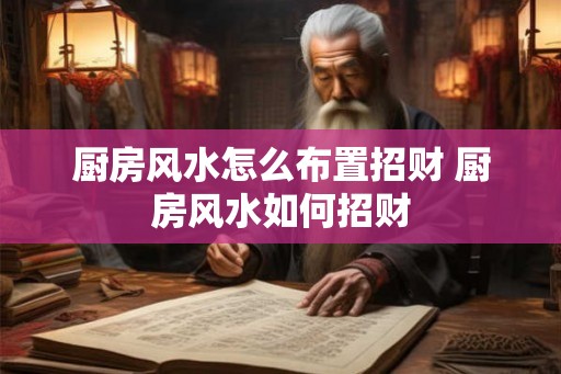 厨房风水怎么布置招财 厨房风水如何招财