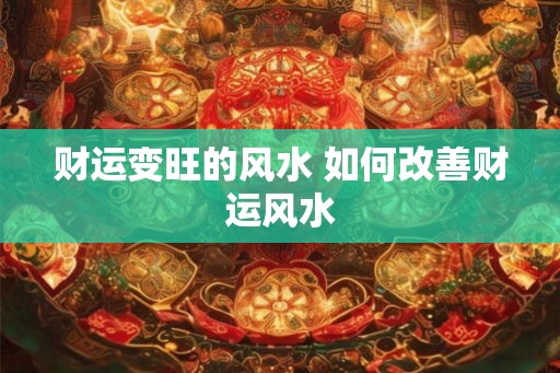 财运变旺的风水 如何改善财运风水