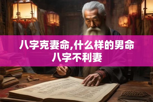 八字克妻命,什么样的男命八字不利妻