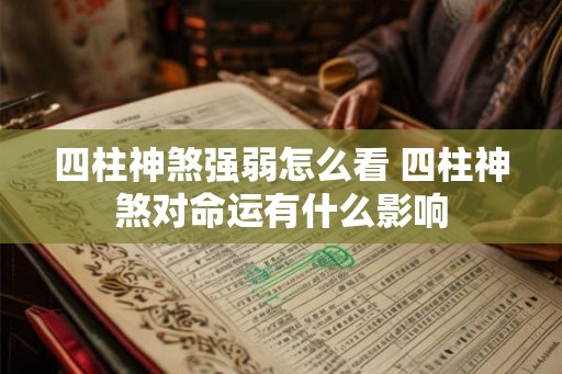 四柱神煞强弱怎么看 四柱神煞对命运有什么影响