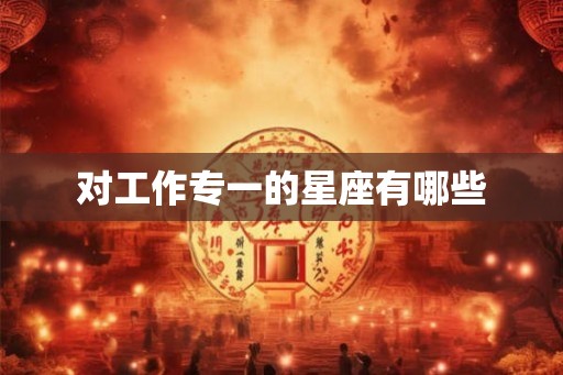 对工作专一的星座有哪些