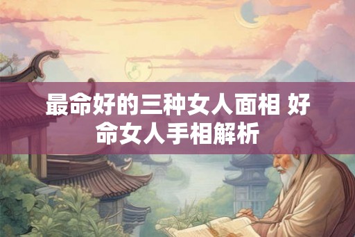 最命好的三种女人面相 好命女人手相解析
