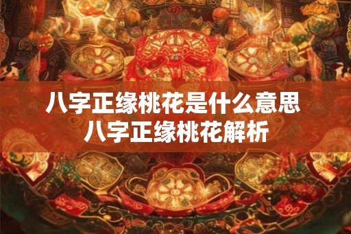 八字正缘桃花是什么意思 八字正缘桃花解析