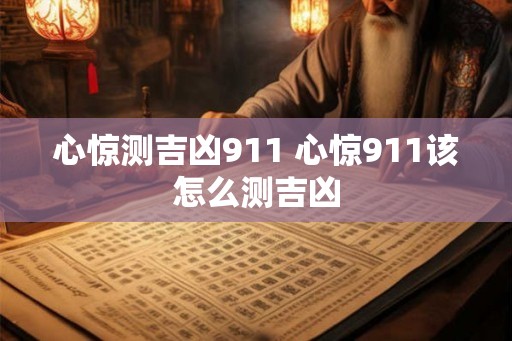 心惊测吉凶911 心惊911该怎么测吉凶