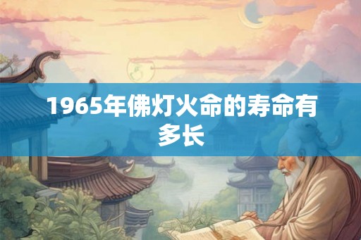 1965年佛灯火命的寿命有多长