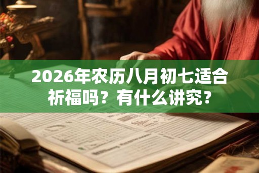2026年农历八月初七适合祈福吗？有什么讲究？