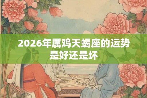 2026年属鸡天蝎座的运势是好还是坏