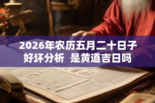 2026年农历五月二十日子好坏分析  是黄道吉日吗