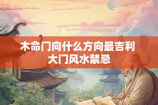 木命门向什么方向最吉利 大门风水禁忌