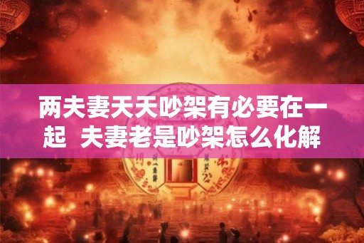 两夫妻天天吵架有必要在一起  夫妻老是吵架怎么化解
