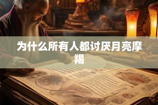 为什么所有人都讨厌月亮摩羯 为什么所有人都讨厌月亮摩羯