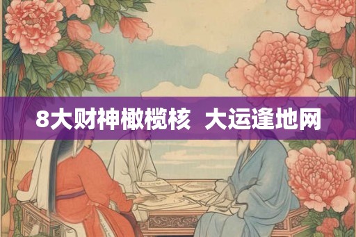 8大财神橄榄核  大运逢地网