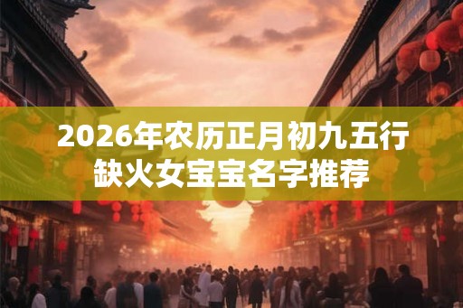 2026年农历正月初九五行缺火女宝宝名字推荐