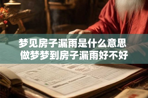梦见房子漏雨是什么意思 做梦梦到房子漏雨好不好