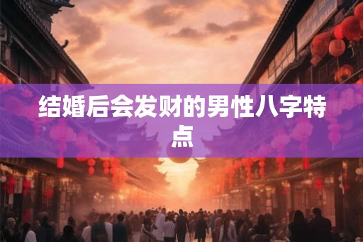 结婚后会发财的男性八字特点