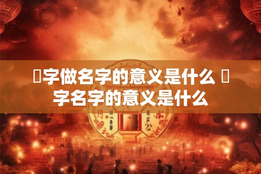 晙字做名字的意义是什么 晙字名字的意义是什么