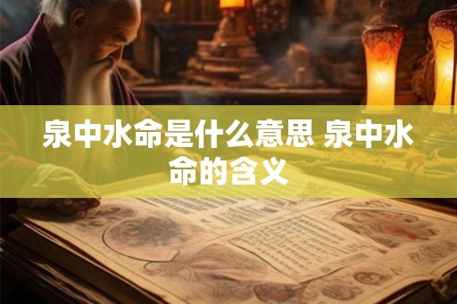 泉中水命是什么意思 泉中水命的含义 泉中水命是什么意思 泉中水命的含义