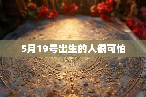 5月19号出生的人很可怕
