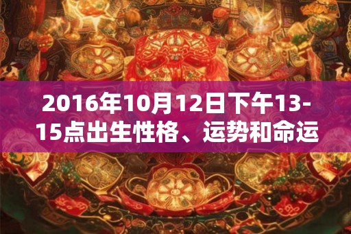 2016年10月12日下午13-15点出生性格、运势和命运