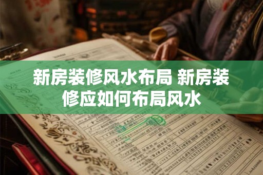 新房装修风水布局 新房装修应如何布局风水