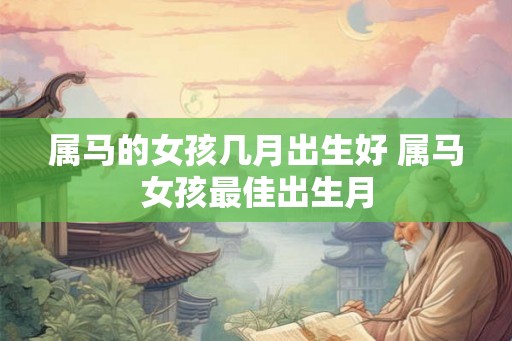 属马的女孩几月出生好 属马女孩最佳出生月