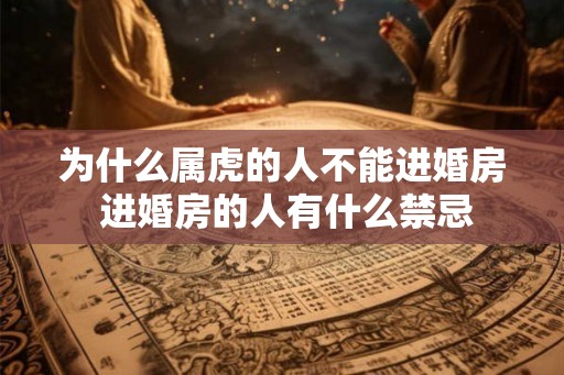 为什么属虎的人不能进婚房 进婚房的人有什么禁忌