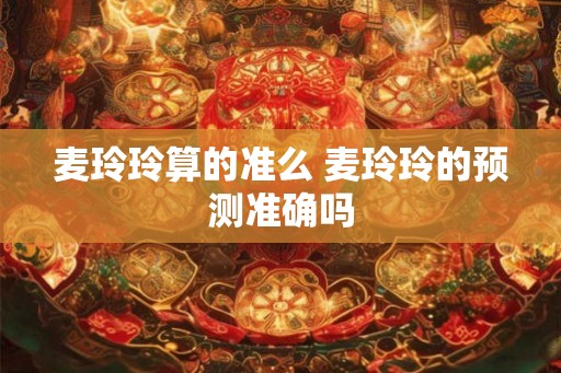 麦玲玲算的准么 麦玲玲的预测准确吗