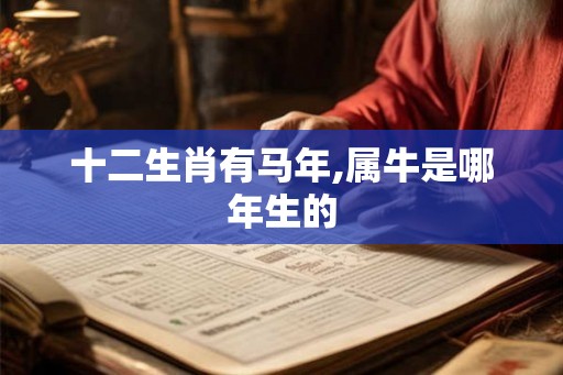 十二生肖有马年,属牛是哪年生的