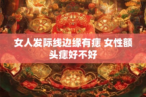 女人发际线边缘有痣 女性额头痣好不好