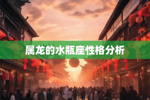 属龙的水瓶座性格分析
