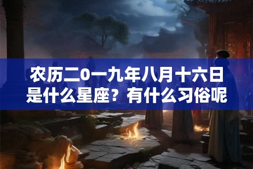 农历二0一九年八月十六日是什么星座？有什么习俗呢？