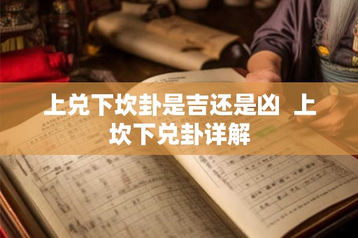 上兑下坎卦是吉还是凶  上坎下兑卦详解
