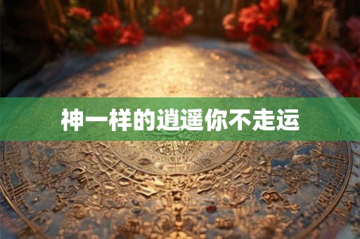 神一样的逍遥你不走运