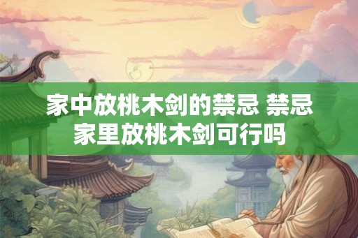 家中放桃木剑的禁忌 禁忌家里放桃木剑可行吗 家中放桃木剑的禁忌 禁忌家里放桃木剑可行吗
