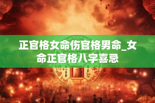 正官格女命伤官格男命_女命正官格八字喜忌