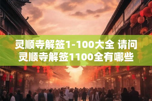 灵顺寺解签1-100大全 请问灵顺寺解签1100全有哪些 灵顺寺解签1-100大全 请问灵顺寺解签1100全有哪些