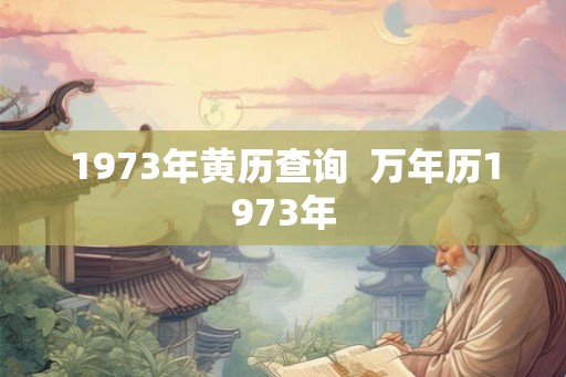 1973年黄历查询  万年历1973年