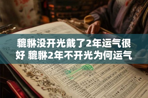貔貅没开光戴了2年运气很好 貔貅2年不开光为何运气依然好
